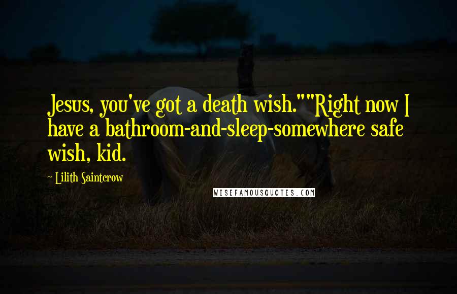 Lilith Saintcrow Quotes: Jesus, you've got a death wish.""Right now I have a bathroom-and-sleep-somewhere safe wish, kid.