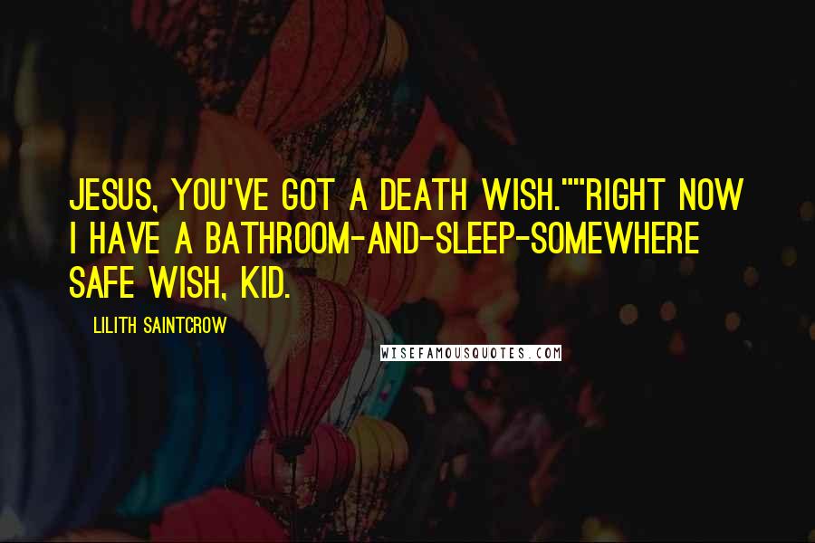 Lilith Saintcrow Quotes: Jesus, you've got a death wish.""Right now I have a bathroom-and-sleep-somewhere safe wish, kid.