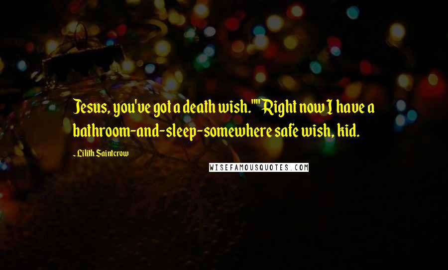 Lilith Saintcrow Quotes: Jesus, you've got a death wish.""Right now I have a bathroom-and-sleep-somewhere safe wish, kid.