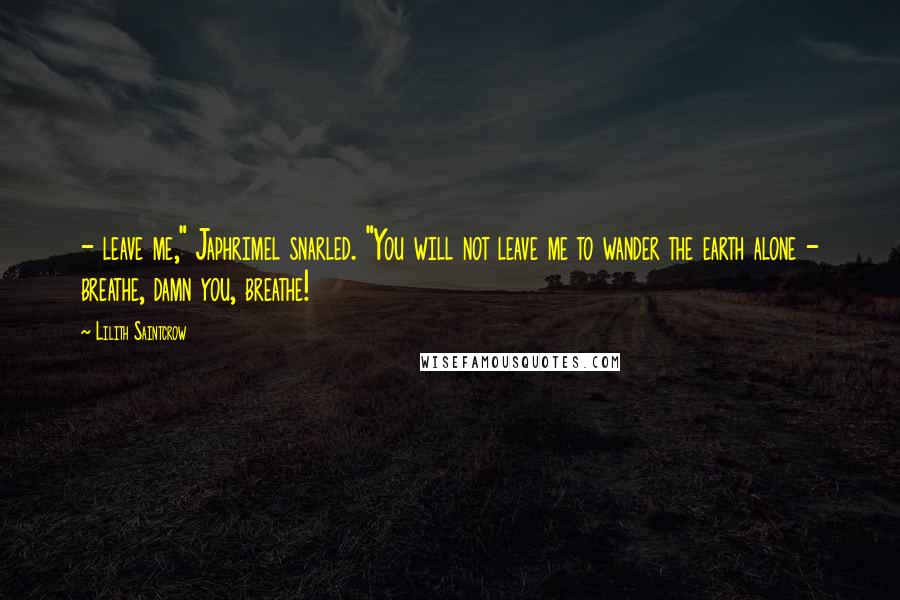 Lilith Saintcrow Quotes:  - leave me," Japhrimel snarled. "You will not leave me to wander the earth alone - breathe, damn you, breathe!