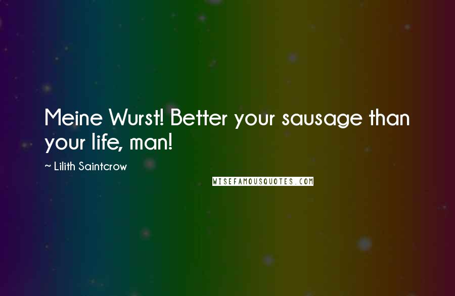 Lilith Saintcrow Quotes: Meine Wurst! Better your sausage than your life, man!