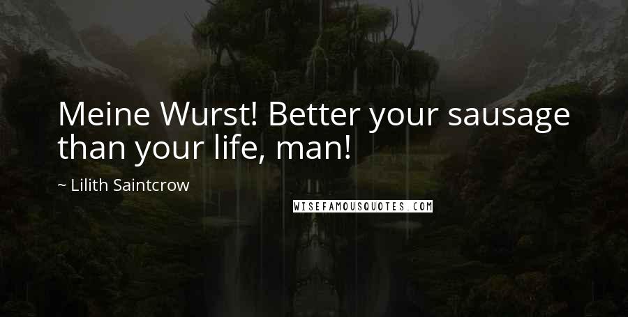 Lilith Saintcrow Quotes: Meine Wurst! Better your sausage than your life, man!