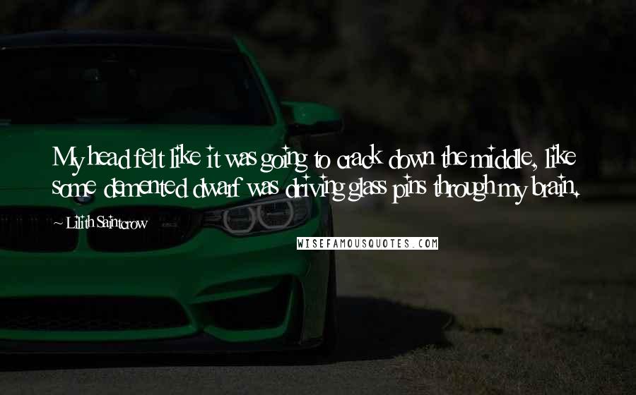 Lilith Saintcrow Quotes: My head felt like it was going to crack down the middle, like some demented dwarf was driving glass pins through my brain.