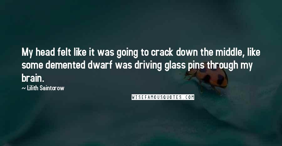 Lilith Saintcrow Quotes: My head felt like it was going to crack down the middle, like some demented dwarf was driving glass pins through my brain.