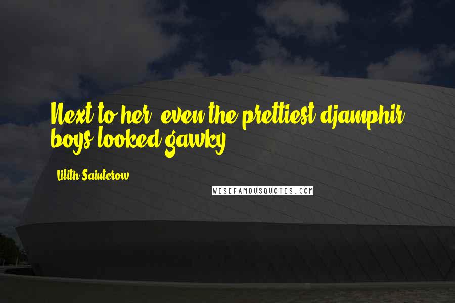 Lilith Saintcrow Quotes: Next to her, even the prettiest djamphir boys looked gawky.