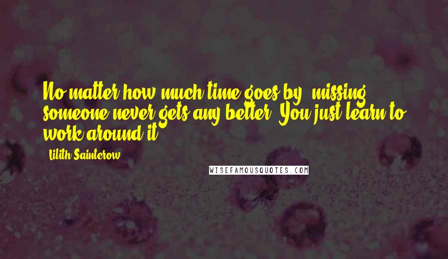 Lilith Saintcrow Quotes: No matter how much time goes by, missing someone never gets any better. You just learn to work around it.