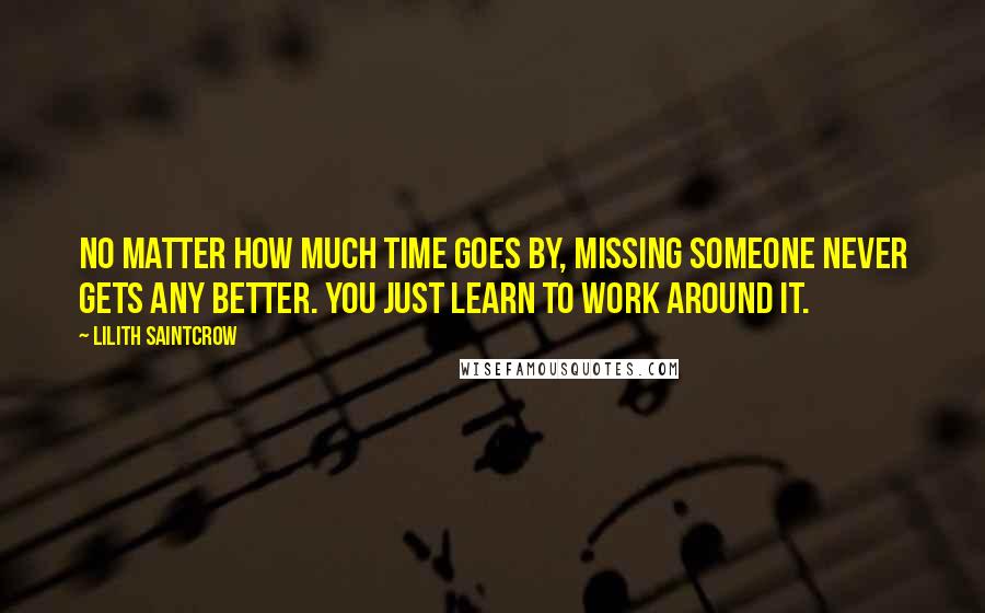 Lilith Saintcrow Quotes: No matter how much time goes by, missing someone never gets any better. You just learn to work around it.