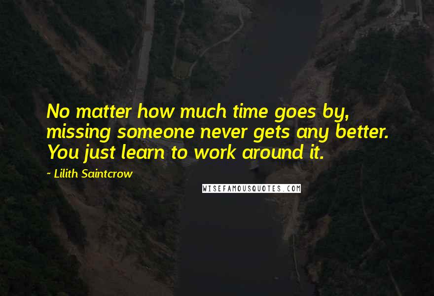 Lilith Saintcrow Quotes: No matter how much time goes by, missing someone never gets any better. You just learn to work around it.