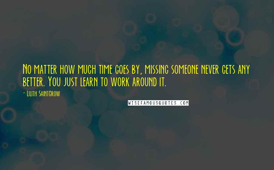 Lilith Saintcrow Quotes: No matter how much time goes by, missing someone never gets any better. You just learn to work around it.