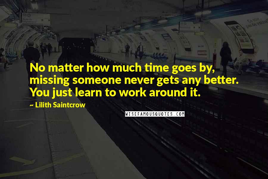 Lilith Saintcrow Quotes: No matter how much time goes by, missing someone never gets any better. You just learn to work around it.