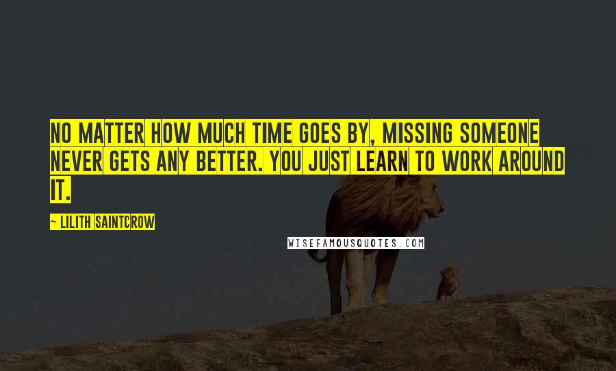 Lilith Saintcrow Quotes: No matter how much time goes by, missing someone never gets any better. You just learn to work around it.