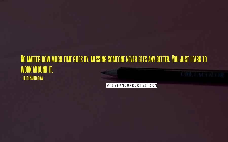 Lilith Saintcrow Quotes: No matter how much time goes by, missing someone never gets any better. You just learn to work around it.