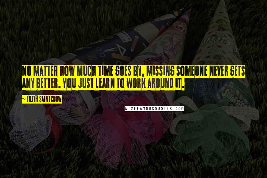 Lilith Saintcrow Quotes: No matter how much time goes by, missing someone never gets any better. You just learn to work around it.