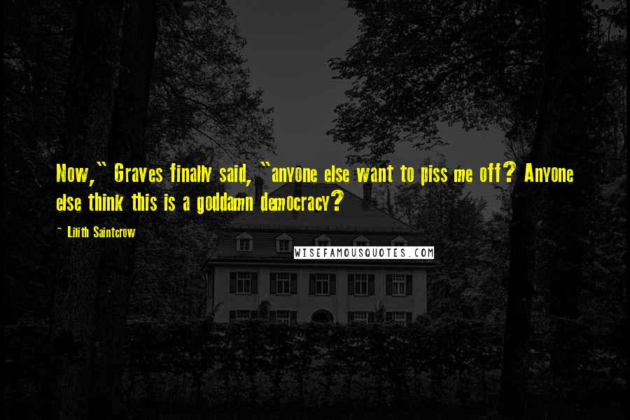 Lilith Saintcrow Quotes: Now," Graves finally said, "anyone else want to piss me off? Anyone else think this is a goddamn democracy?