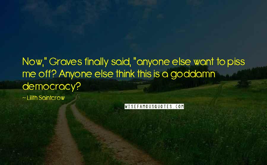 Lilith Saintcrow Quotes: Now," Graves finally said, "anyone else want to piss me off? Anyone else think this is a goddamn democracy?