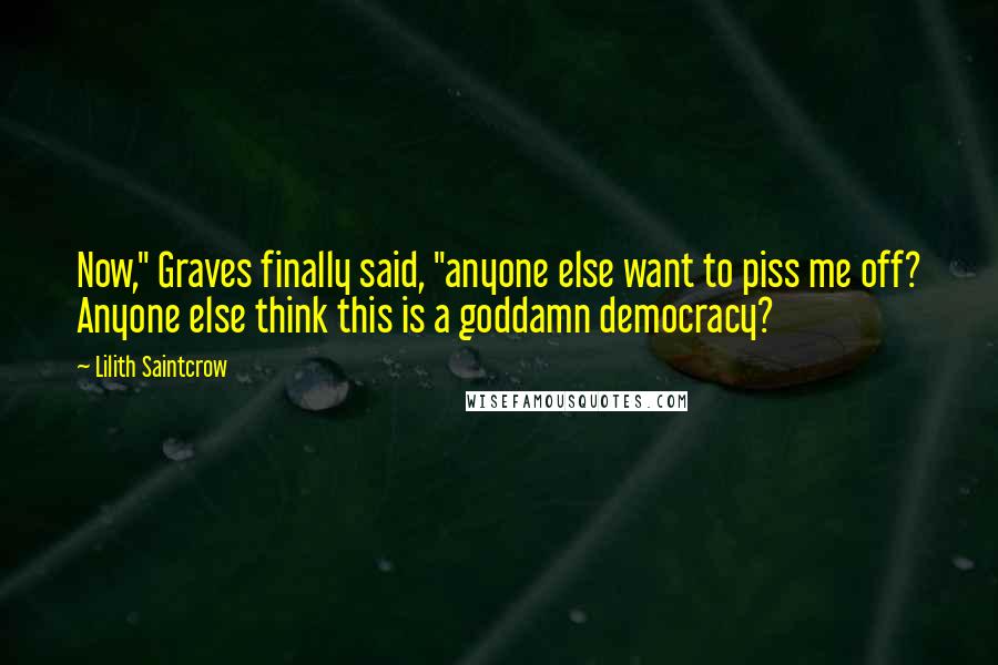 Lilith Saintcrow Quotes: Now," Graves finally said, "anyone else want to piss me off? Anyone else think this is a goddamn democracy?
