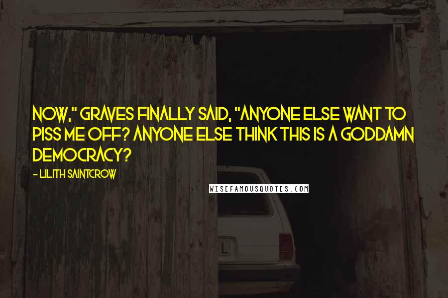 Lilith Saintcrow Quotes: Now," Graves finally said, "anyone else want to piss me off? Anyone else think this is a goddamn democracy?