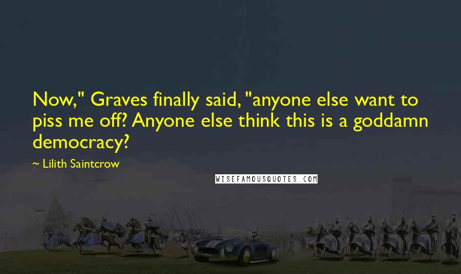 Lilith Saintcrow Quotes: Now," Graves finally said, "anyone else want to piss me off? Anyone else think this is a goddamn democracy?