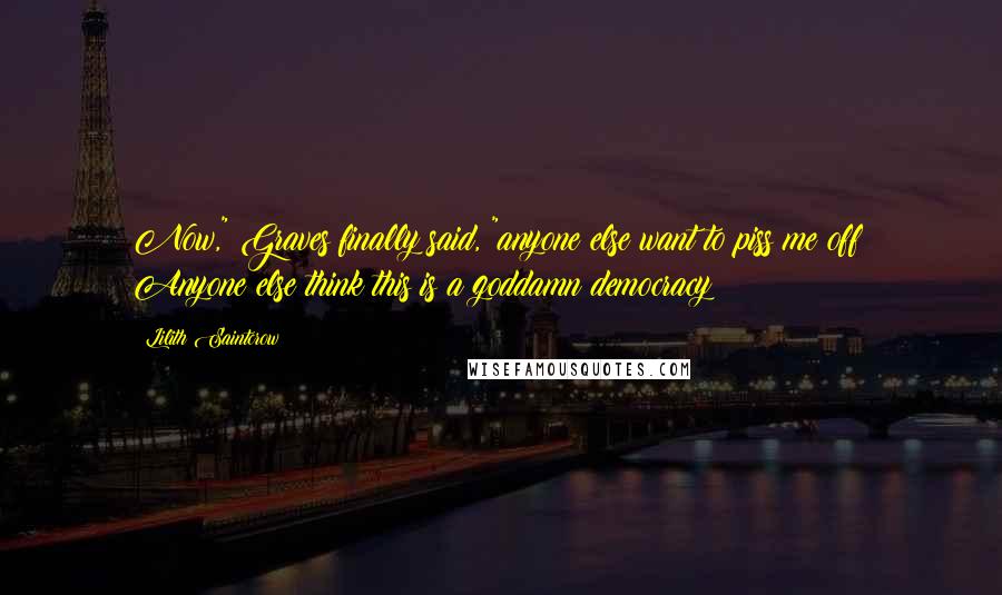 Lilith Saintcrow Quotes: Now," Graves finally said, "anyone else want to piss me off? Anyone else think this is a goddamn democracy?