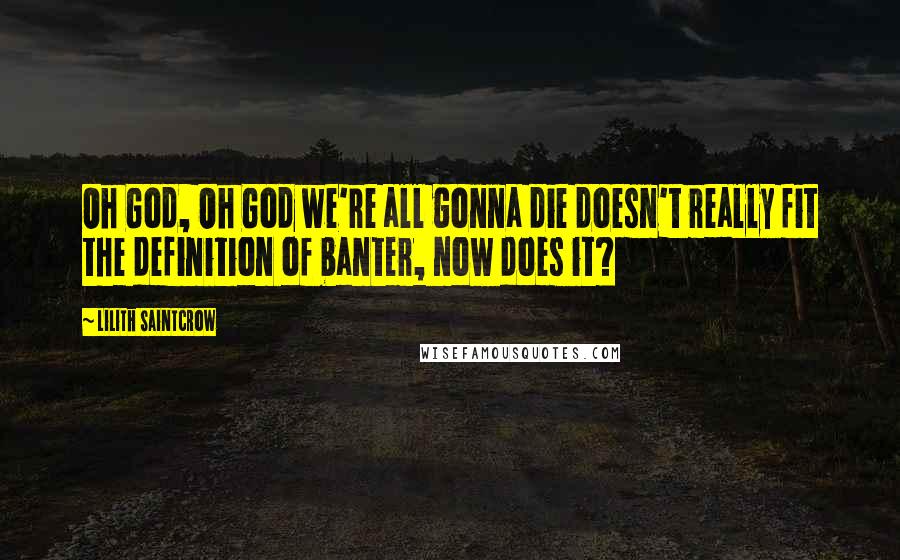 Lilith Saintcrow Quotes: Oh God, Oh God we're all gonna die doesn't really fit the definition of banter, now does it?
