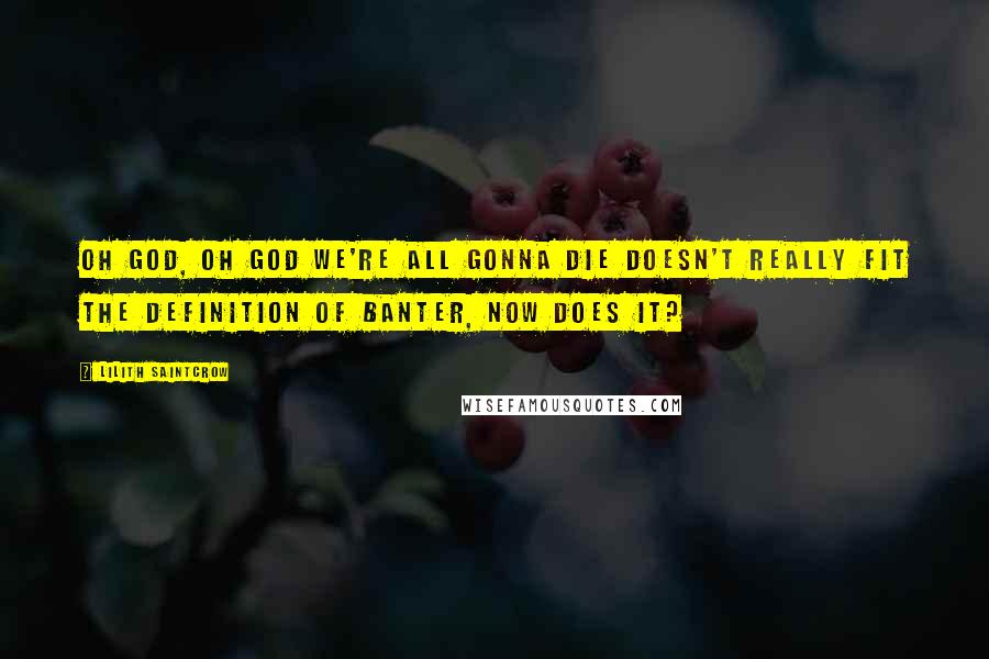 Lilith Saintcrow Quotes: Oh God, Oh God we're all gonna die doesn't really fit the definition of banter, now does it?