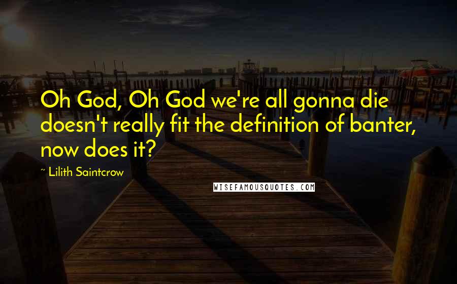 Lilith Saintcrow Quotes: Oh God, Oh God we're all gonna die doesn't really fit the definition of banter, now does it?