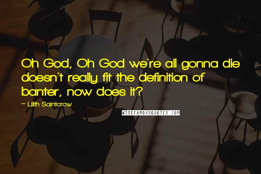 Lilith Saintcrow Quotes: Oh God, Oh God we're all gonna die doesn't really fit the definition of banter, now does it?