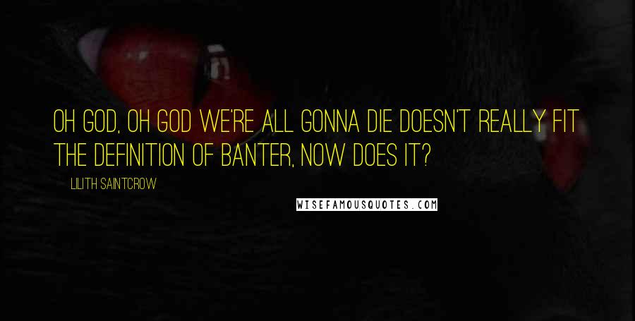 Lilith Saintcrow Quotes: Oh God, Oh God we're all gonna die doesn't really fit the definition of banter, now does it?