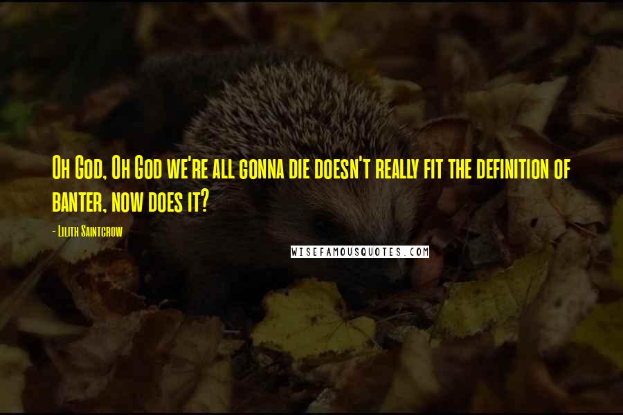 Lilith Saintcrow Quotes: Oh God, Oh God we're all gonna die doesn't really fit the definition of banter, now does it?