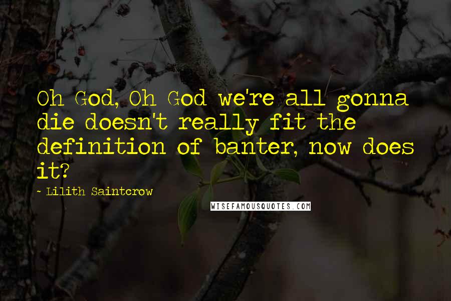 Lilith Saintcrow Quotes: Oh God, Oh God we're all gonna die doesn't really fit the definition of banter, now does it?