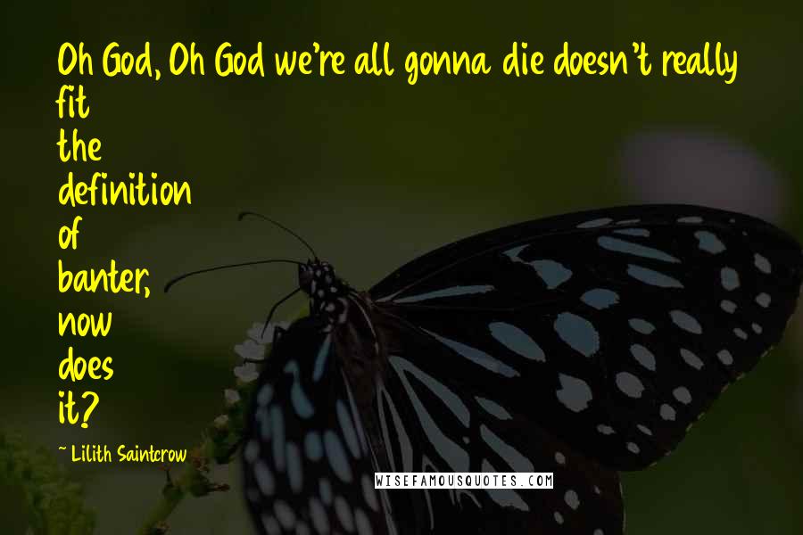 Lilith Saintcrow Quotes: Oh God, Oh God we're all gonna die doesn't really fit the definition of banter, now does it?