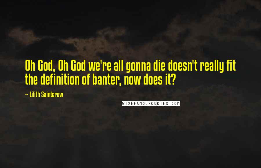 Lilith Saintcrow Quotes: Oh God, Oh God we're all gonna die doesn't really fit the definition of banter, now does it?