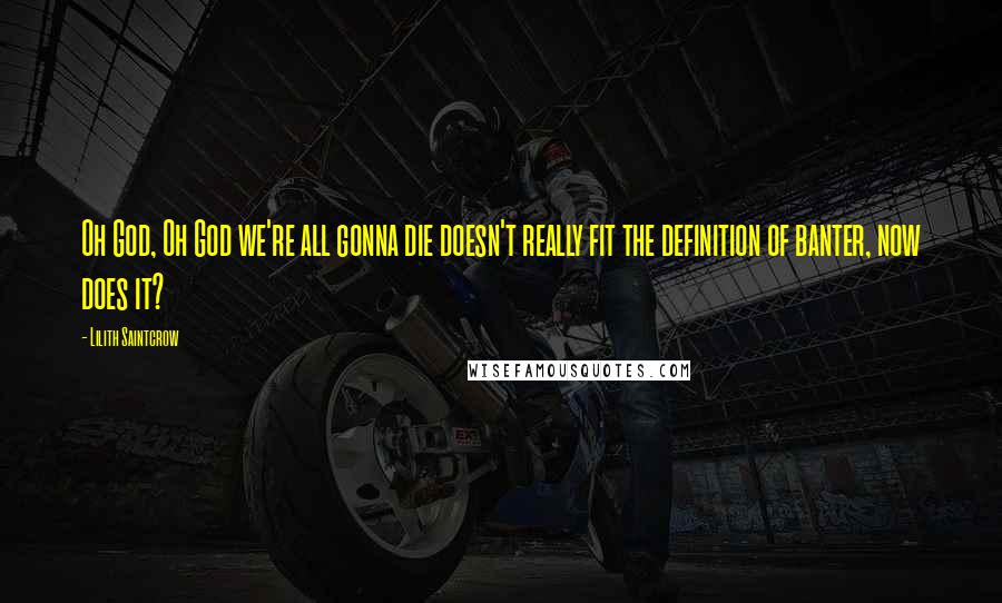 Lilith Saintcrow Quotes: Oh God, Oh God we're all gonna die doesn't really fit the definition of banter, now does it?
