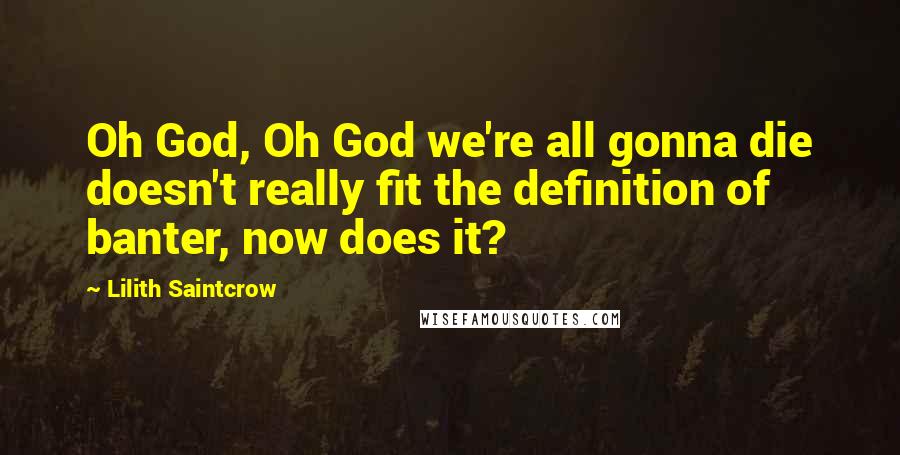 Lilith Saintcrow Quotes: Oh God, Oh God we're all gonna die doesn't really fit the definition of banter, now does it?