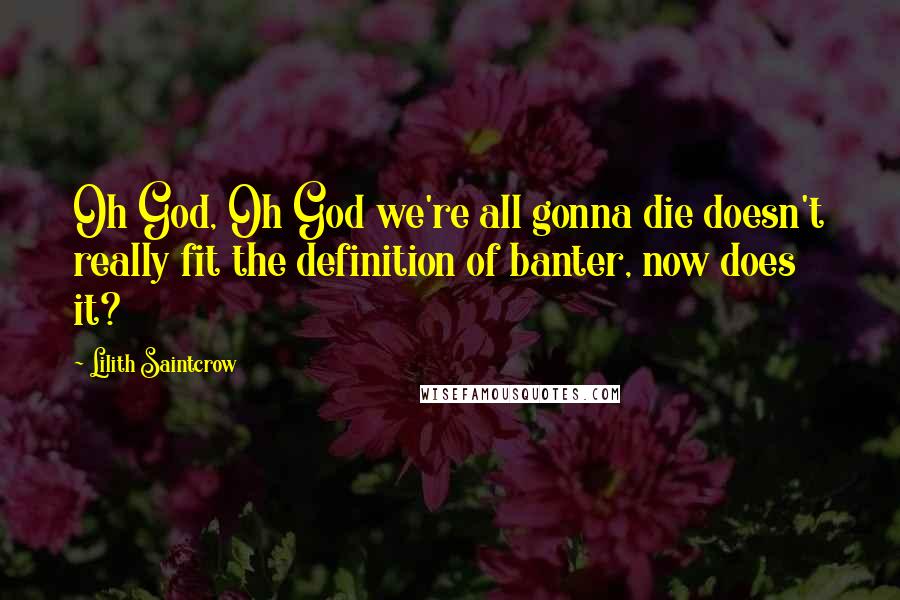Lilith Saintcrow Quotes: Oh God, Oh God we're all gonna die doesn't really fit the definition of banter, now does it?