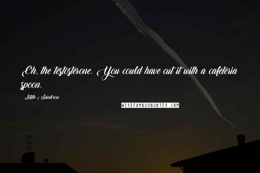 Lilith Saintcrow Quotes: Oh, the testosterone. You could have cut it with a cafeteria spoon.