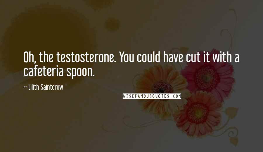 Lilith Saintcrow Quotes: Oh, the testosterone. You could have cut it with a cafeteria spoon.