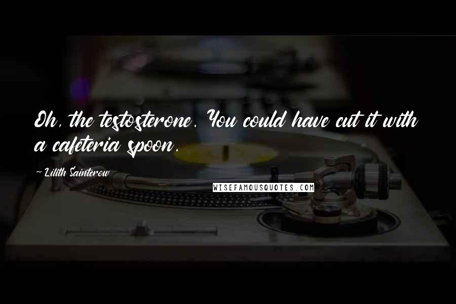 Lilith Saintcrow Quotes: Oh, the testosterone. You could have cut it with a cafeteria spoon.