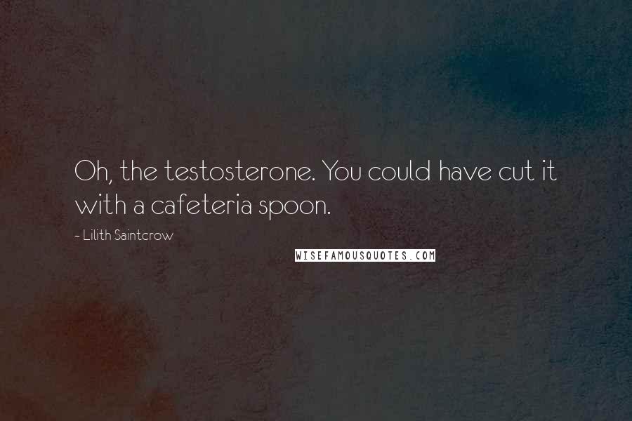 Lilith Saintcrow Quotes: Oh, the testosterone. You could have cut it with a cafeteria spoon.