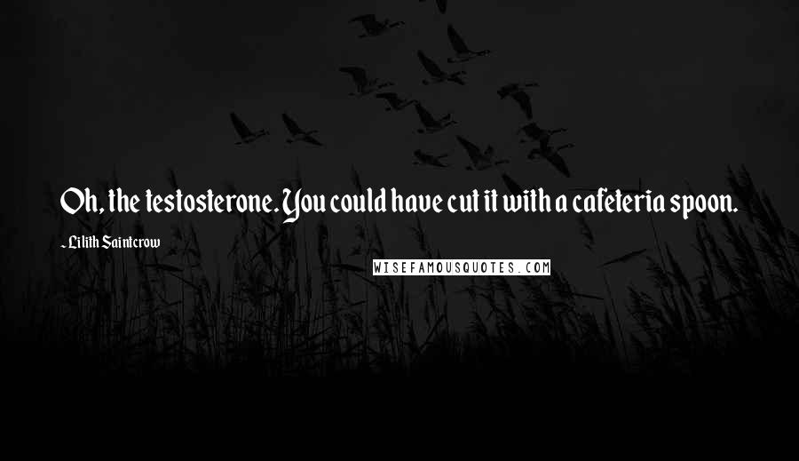 Lilith Saintcrow Quotes: Oh, the testosterone. You could have cut it with a cafeteria spoon.
