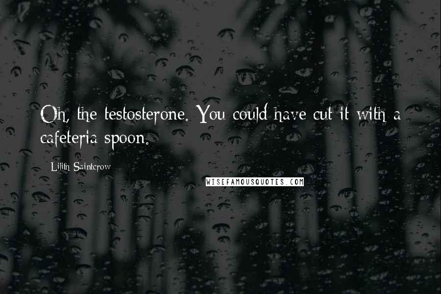 Lilith Saintcrow Quotes: Oh, the testosterone. You could have cut it with a cafeteria spoon.