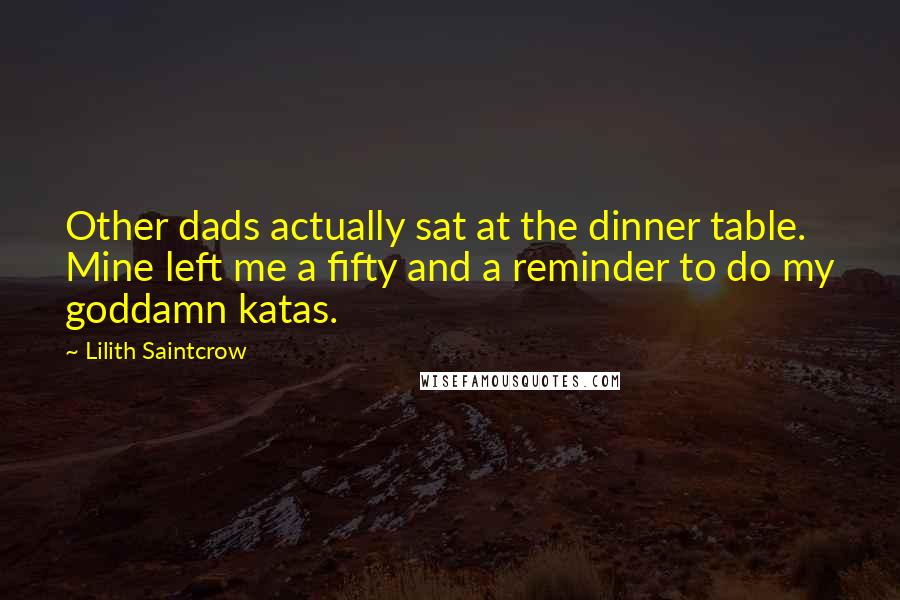 Lilith Saintcrow Quotes: Other dads actually sat at the dinner table. Mine left me a fifty and a reminder to do my goddamn katas.