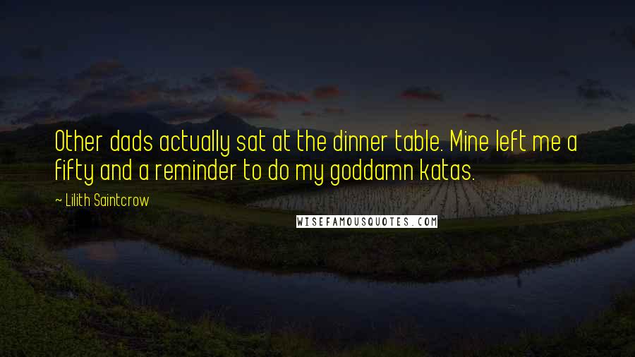 Lilith Saintcrow Quotes: Other dads actually sat at the dinner table. Mine left me a fifty and a reminder to do my goddamn katas.