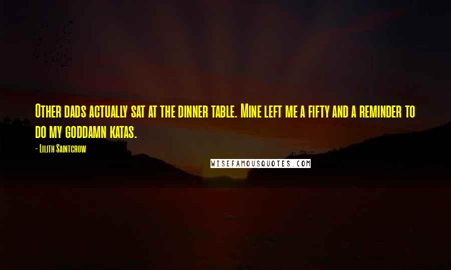 Lilith Saintcrow Quotes: Other dads actually sat at the dinner table. Mine left me a fifty and a reminder to do my goddamn katas.