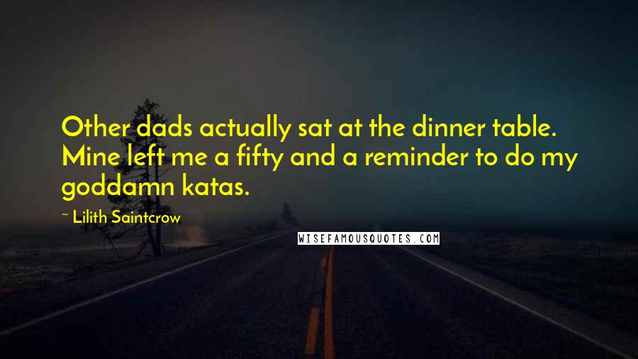 Lilith Saintcrow Quotes: Other dads actually sat at the dinner table. Mine left me a fifty and a reminder to do my goddamn katas.