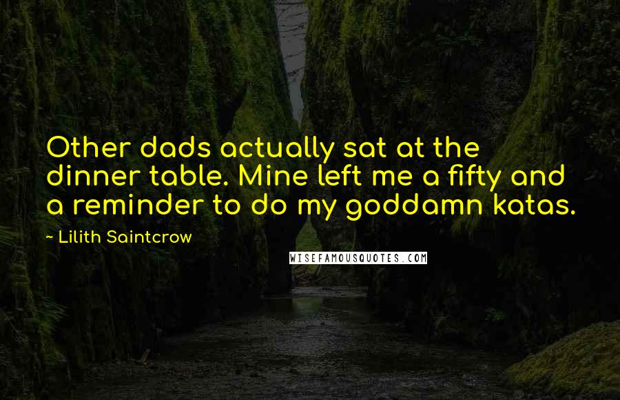 Lilith Saintcrow Quotes: Other dads actually sat at the dinner table. Mine left me a fifty and a reminder to do my goddamn katas.