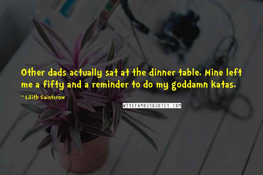 Lilith Saintcrow Quotes: Other dads actually sat at the dinner table. Mine left me a fifty and a reminder to do my goddamn katas.