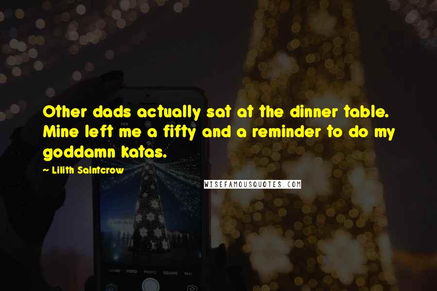 Lilith Saintcrow Quotes: Other dads actually sat at the dinner table. Mine left me a fifty and a reminder to do my goddamn katas.
