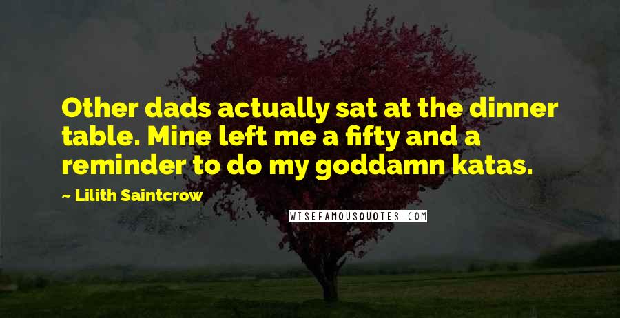 Lilith Saintcrow Quotes: Other dads actually sat at the dinner table. Mine left me a fifty and a reminder to do my goddamn katas.