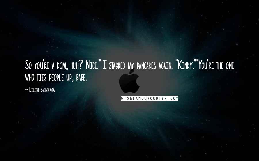 Lilith Saintcrow Quotes: So you're a dom, huh? Nice." I stabbed my pancakes again. "Kinky.""You're the one who ties people up, babe.